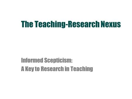 The Teaching-Research Nexus Informed Scepticism: A Key to Research in Teaching.