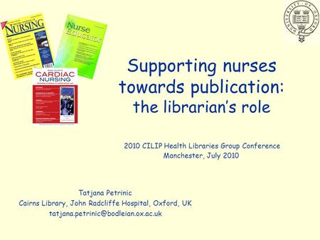 Supporting nurses towards publication: the librarian’s role Tatjana Petrinic Cairns Library, John Radcliffe Hospital, Oxford, UK