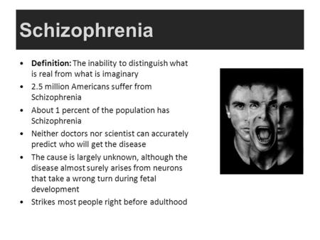 Schizophrenia Definition: The inability to distinguish what is real from what is imaginary 2.5 million Americans suffer from Schizophrenia About 1 percent.