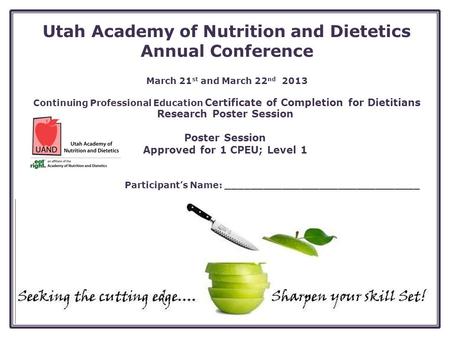 Utah Academy of Nutrition and Dietetics Annual Conference March 21 st and March 22 nd 2013 Continuing Professional Education Certificate of Completion.