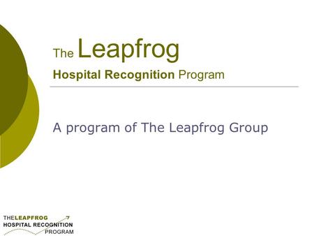 The Leapfrog Hospital Recognition Program A program of The Leapfrog Group.