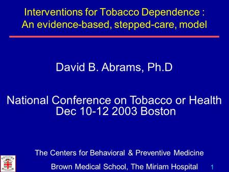 1 David B. Abrams, Ph.D National Conference on Tobacco or Health Dec 10-12 2003 Boston The Centers for Behavioral & Preventive Medicine Brown Medical School,