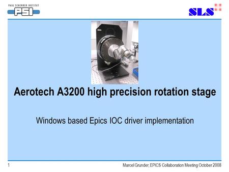 Marcel Grunder, EPICS Collaboration Meeting October 20081 Aerotech A3200 high precision rotation stage Windows based Epics IOC driver implementation.