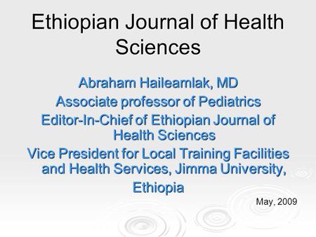 Ethiopian Journal of Health Sciences Abraham Haileamlak, MD Associate professor of Pediatrics Editor-In-Chief of Ethiopian Journal of Health Sciences Vice.