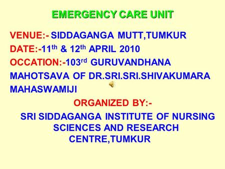 EMERGENCY CARE UNIT VENUE:- SIDDAGANGA MUTT,TUMKUR DATE:-11 th & 12 th APRIL 2010 OCCATION:-103 rd GURUVANDHANA MAHOTSAVA OF DR.SRI.SRI.SHIVAKUMARA MAHASWAMIJI.