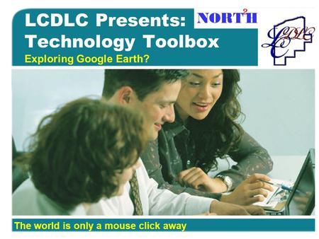 LCDLC Presents: Technology Toolbox Exploring Google Earth? The world is only a mouse click away.