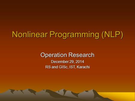 Nonlinear Programming (NLP) Operation Research December 29, 2014 RS and GISc, IST, Karachi.