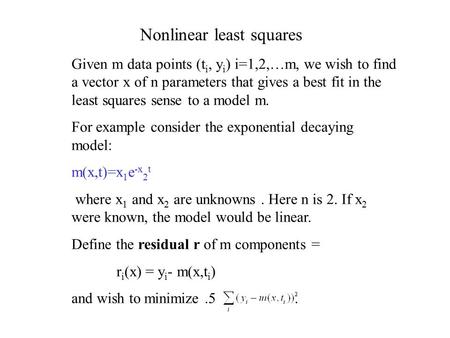 Nonlinear least squares Given m data points (t i, y i ) i=1,2,…m, we wish to find a vector x of n parameters that gives a best fit in the least squares.