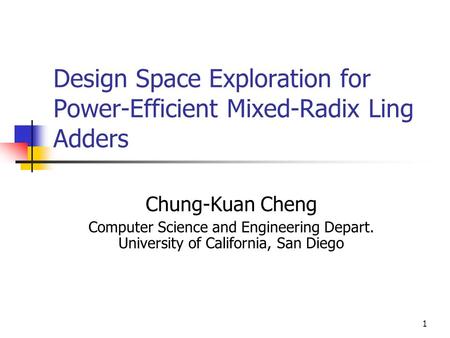 1 Design Space Exploration for Power-Efficient Mixed-Radix Ling Adders Chung-Kuan Cheng Computer Science and Engineering Depart. University of California,