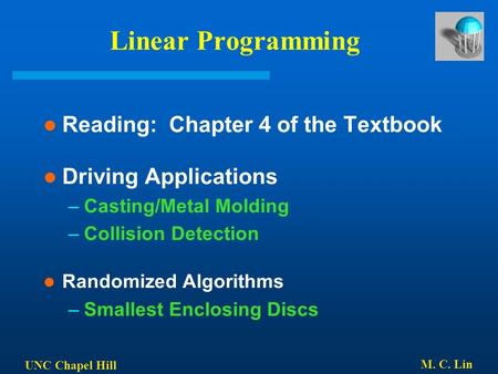 UNC Chapel Hill M. C. Lin Linear Programming Reading: Chapter 4 of the Textbook Driving Applications –Casting/Metal Molding –Collision Detection Randomized.