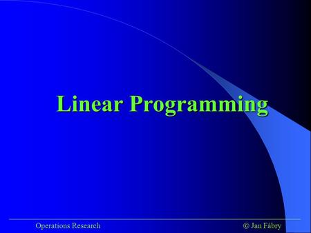 ___________________________________________________________________________ Operations Research  Jan Fábry Linear Programming.