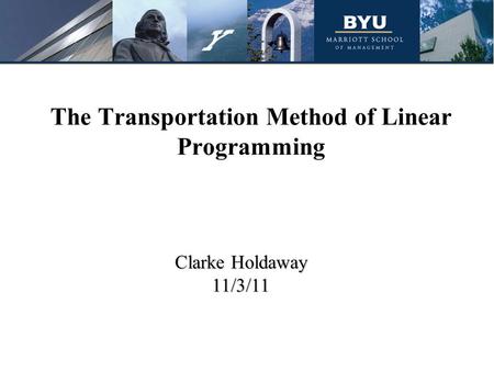 The Transportation Method of Linear Programming Clarke Holdaway 11/3/11.