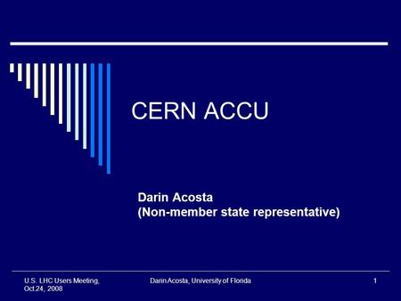 U.S. LHC Users Meeting, Oct.24, 2008 Darin Acosta, University of Florida1 CERN ACCU Darin Acosta (Non-member state representative)