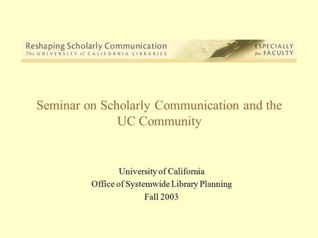 Seminar on Scholarly Communication and the UC Community University of California Office of Systemwide Library Planning Fall 2003.