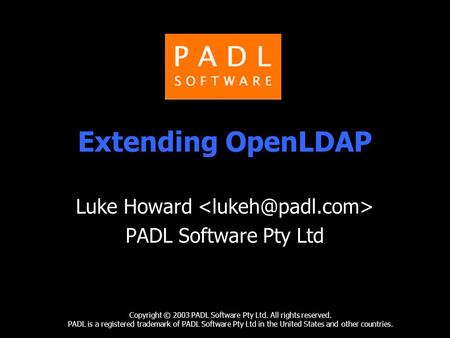 Extending OpenLDAP Luke Howard PADL Software Pty Ltd Copyright © 2003 PADL Software Pty Ltd. All rights reserved. PADL is a registered trademark of PADL.