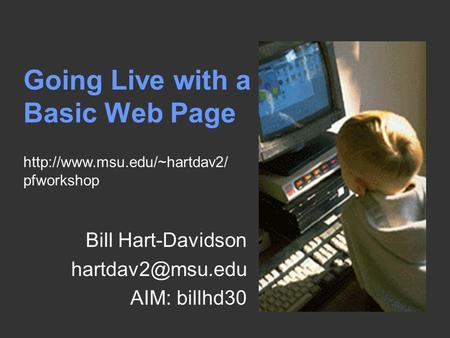 Going Live with a Basic Web Page Bill Hart-Davidson AIM: billhd30  pfworkshop.