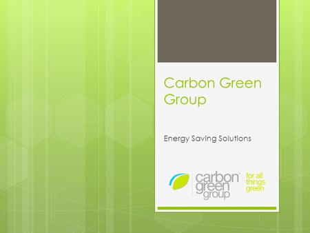 Carbon Green Group Energy Saving Solutions. Carbon Green Group  Provides energy saving solutions:  For commercial businesses  Using quality electrical.