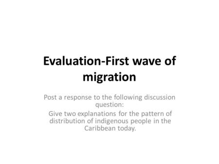 Evaluation-First wave of migration Post a response to the following discussion question: Give two explanations for the pattern of distribution of indigenous.