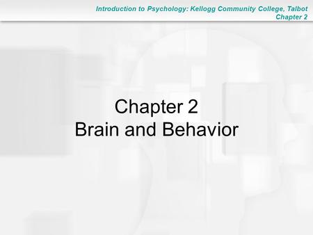 Introduction to Psychology: Kellogg Community College, Talbot Chapter 2 Chapter 2 Brain and Behavior.