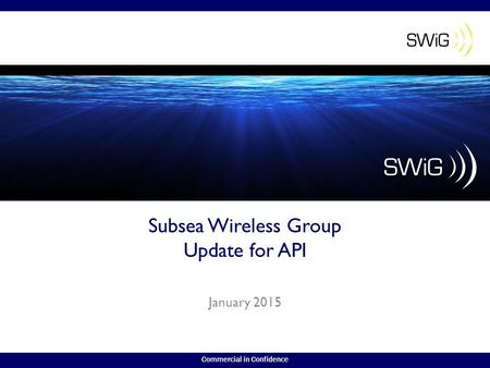 Commercial in Confidence Subsea Wireless Group Update for API January 2015.