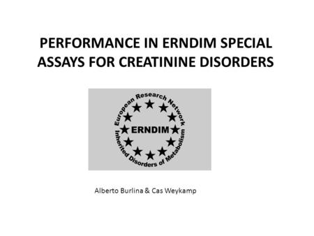 PERFORMANCE IN ERNDIM SPECIAL ASSAYS FOR CREATININE DISORDERS Alberto Burlina & Cas Weykamp.