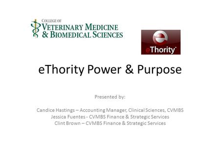 EThority Power & Purpose Presented by: Candice Hastings – Accounting Manager, Clinical Sciences, CVMBS Jessica Fuentes - CVMBS Finance & Strategic Services.