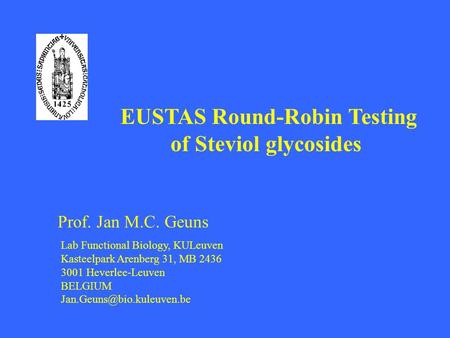 EUSTAS Round-Robin Testing of Steviol glycosides Prof. Jan M.C. Geuns Lab Functional Biology, KULeuven Kasteelpark Arenberg 31, MB 2436 3001 Heverlee-Leuven.