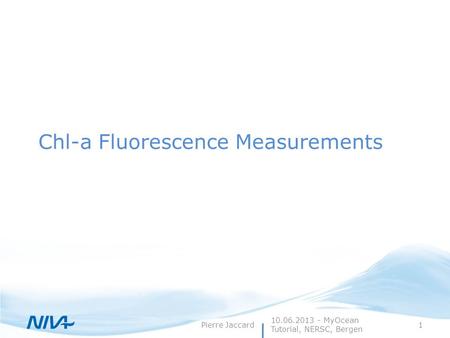 Pierre Jaccard1 Chl-a Fluorescence Measurements 10.06.2013 - MyOcean Tutorial, NERSC, Bergen.