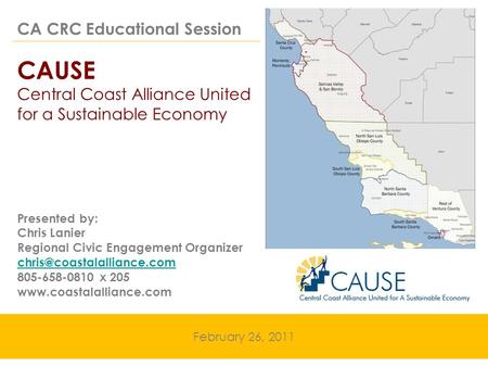 CA CRC Educational Session CAUSE Central Coast Alliance United for a Sustainable Economy February 26, 2011 Presented by: Chris Lanier Regional Civic Engagement.