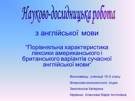 З англійської мови “Порівняльна характеристика лексики американського і британського варіантів сучасної англійської мови ” Виконавець: учениця 10-3 класу.