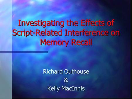 Investigating the Effects of Script-Related Interference on Memory Recall Richard Outhouse & Kelly MacInnis.