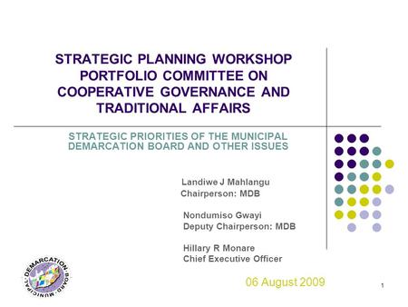 1 STRATEGIC PLANNING WORKSHOP PORTFOLIO COMMITTEE ON COOPERATIVE GOVERNANCE AND TRADITIONAL AFFAIRS STRATEGIC PRIORITIES OF THE MUNICIPAL DEMARCATION BOARD.