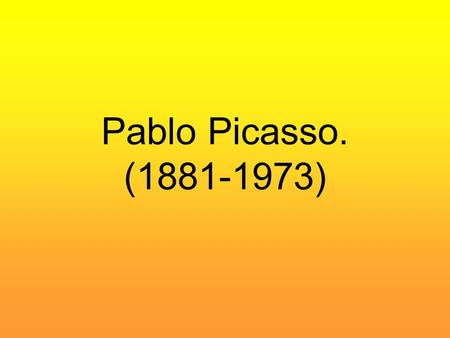 Pablo Picasso. (1881-1973). Pablo Ruiz Picasso was born on October 25, 1881. His family at the time resided in Málaga, Spain. Pablo spent the first ten.