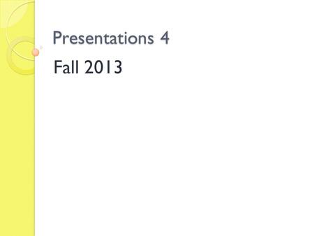 Presentations 4 Fall 2013. The Presenter Posture Moving around Eye contact Gestures “Filler” words.