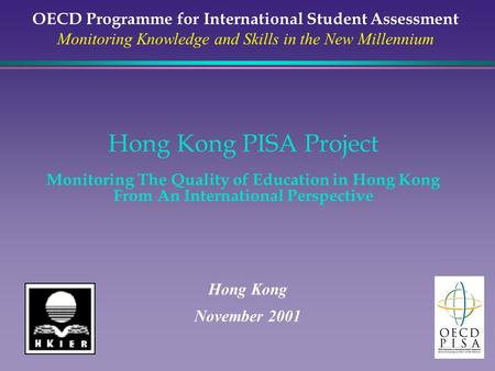 Hong Kong PISA Project Monitoring The Quality of Education in Hong Kong From An International Perspective Hong Kong November 2001 OECD Programme for International.