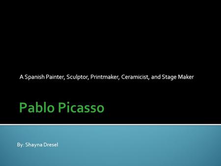 A Spanish Painter, Sculptor, Printmaker, Ceramicist, and Stage Maker By: Shayna Dresel.