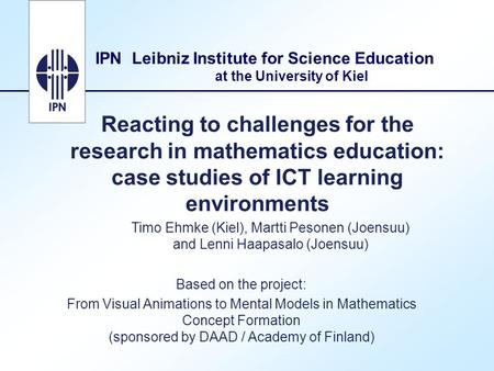 IPN Leibniz Institute for Science Education at the University of Kiel Reacting to challenges for the research in mathematics education: case studies of.