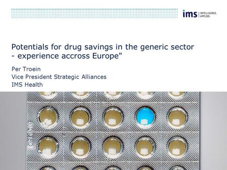 Potentials for drug savings in the generic sector - experience accross Europe Per Troein Vice President Strategic Alliances IMS Health.