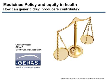 3rd National Conference on medicines policy, Bratislava December 2006 Medicines Policy and equity in health How can generic drug producers contribute?