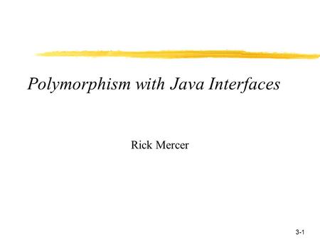 3-1 Polymorphism with Java Interfaces Rick Mercer.