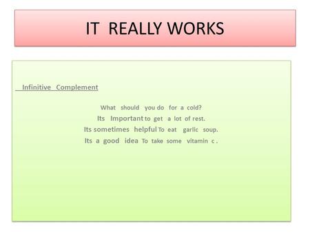 IT REALLY WORKS Infinitive Complement What should you do for a cold? Its Important to get a lot of rest. Its sometimes helpful To eat garlic soup. Its.