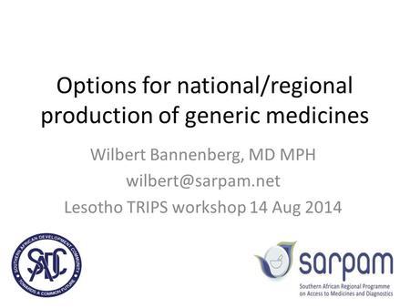 Options for national/regional production of generic medicines Wilbert Bannenberg, MD MPH Lesotho TRIPS workshop 14 Aug 2014.