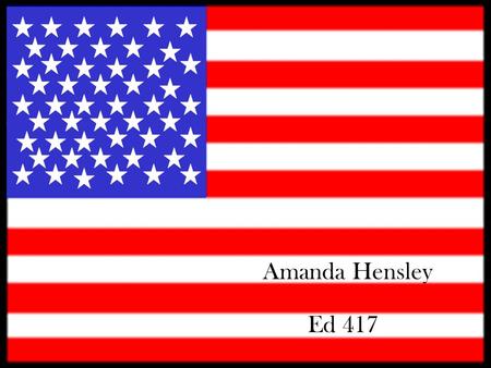 Amanda Hensley Ed 417. American History The American Flag 3 rd Grade.