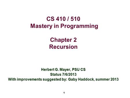 1 CS 410 / 510 Mastery in Programming Chapter 2 Recursion Herbert G. Mayer, PSU CS Status 7/6/2013 With improvements suggested by: Gaby Haddock, summer.