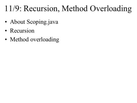 11/9: Recursion, Method Overloading About Scoping.java Recursion Method overloading.