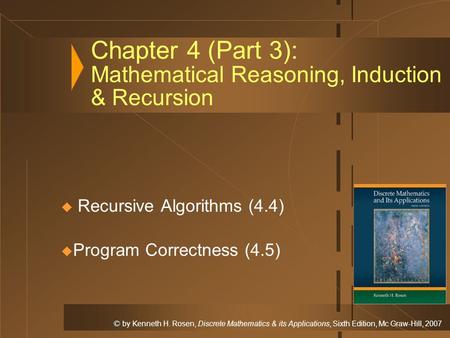 © by Kenneth H. Rosen, Discrete Mathematics & its Applications, Sixth Edition, Mc Graw-Hill, 2007 Chapter 4 (Part 3): Mathematical Reasoning, Induction.