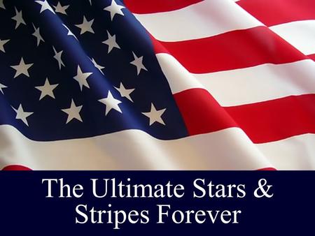 The Ultimate Stars & Stripes Forever. Note: Any videos in this presentation will only play online. After you download the slideshow, you will need to.