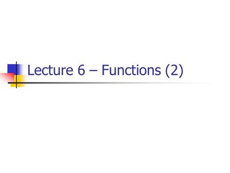 Lecture 6 – Functions (2). Outline Recall - sample application functions that return no value functions that return a value Recall – global variable vs.