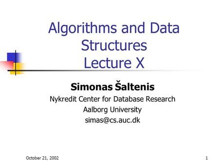 October 21, 20021 Algorithms and Data Structures Lecture X Simonas Šaltenis Nykredit Center for Database Research Aalborg University