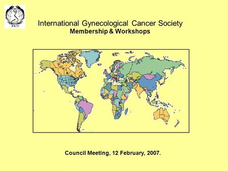 International Gynecological Cancer Society Membership & Workshops Council Meeting, 12 February, 2007.